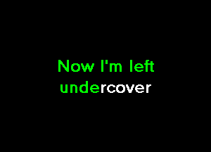 Now I'm left

undercover