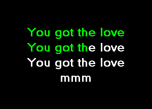 You got the love
You got the love

You got the love
mmm