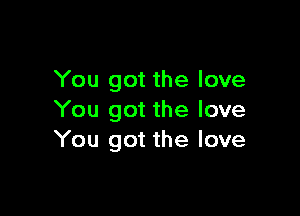 You got the love

You got the love
You got the love