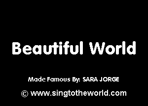 Bemwwull Worlldl

Made Famous 8y. SARA JORGE

(Q www.singtotheworld.com