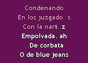 Condenando
En los juzgado..s
Con la nari..z

Empolvada, ah
..De corbata
0 de blue jeans