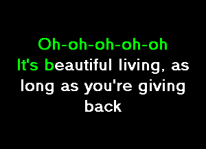 Oh-oh-oh-oh-oh
It's beautiful living, as

long as you're giving
back