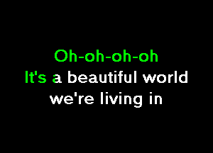 Oh-oh-oh-oh

It's a beautiful world
we're living in