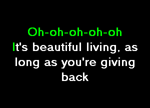 Oh-oh-oh-oh-oh
It's beautiful living, as

long as you're giving
back