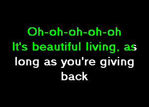 Oh-oh-oh-oh-oh
It's beautiful living, as

long as you're giving
back