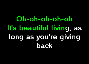 Oh-oh-oh-oh-oh
It's beautiful living, as

long as you're giving
back