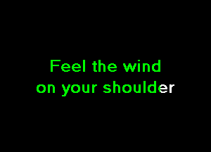 Feel the wind

on your shoulder