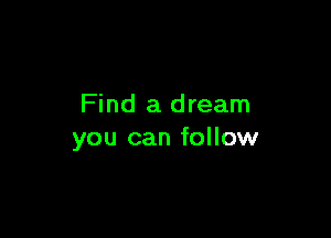 Find a dream

you can follow