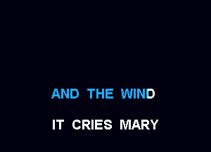 AND THE WIND

IT CRIES MARY