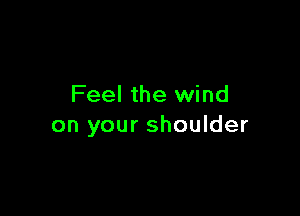 Feel the wind

on your shoulder