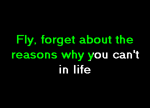 Fly, forget about the

reasons why you can't
in life