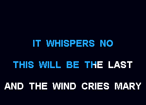 IT WHISPERS N0

THIS WILL BE THE LAST

AND THE WIND CRIES MARY