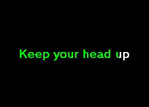 Keep your head up