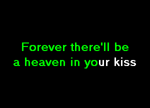 Forever there'll be

a heaven in your kiss