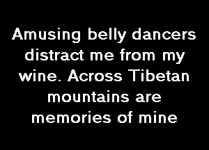 Amusing belly dancers
distract me from my
wine. Across Tibetan
mountains are
memories of mine