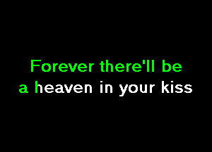 Forever there'll be

a heaven in your kiss