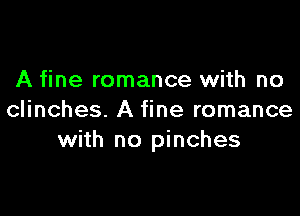 A fine romance with no

clinches. A fine romance
with no pinches
