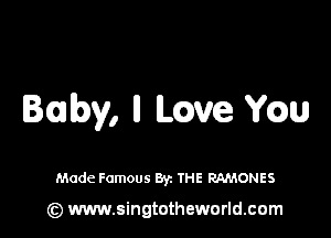 by, II have chu

Made Famous Byz THE RAMONES

(z) www.singtotheworld.com