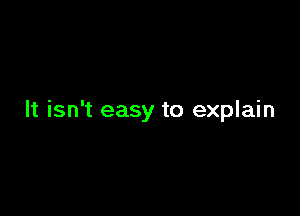 It isn't easy to explain