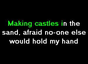 Making castles in the

sand, afraid no-one else
would hold my hand