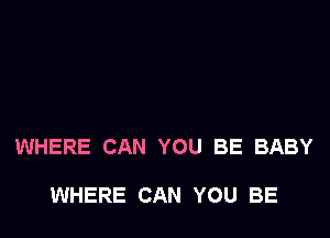 WHERE CAN YOU BE BABY

WHERE CAN YOU BE