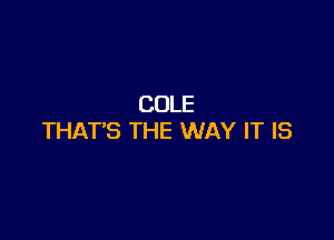 COLE

THAT'S THE WAY IT IS