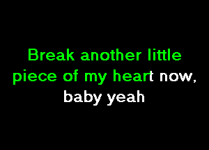 Break another little

piece of my heart now,
baby yeah