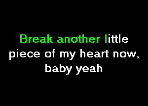 Break another little

piece of my heart now,
baby yeah