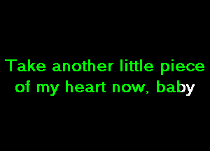 Take another little piece

of my heart now, baby