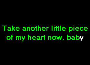 Take another little piece

of my heart now, baby