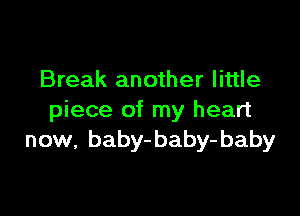 Break another little

piece of my heart
now, baby-baby-baby