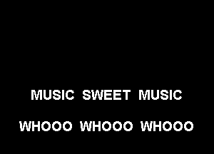 MUSIC SWEET MUSIC

WHOOO WHOOO WHOOO