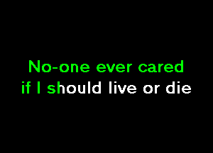 No-one ever cared

if I should live or die