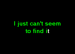 I just can't seem

to find it