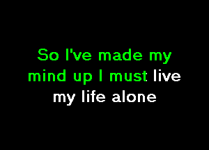 So I've made my

mind up I must live
my life alone