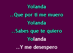Yolanda
..Que por ti me muero
Yolanda

..Sabes que te quiero

Yolanda

..Y me desespero