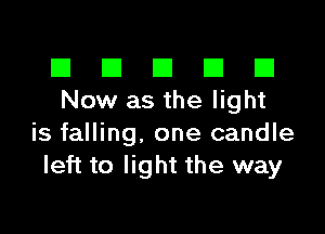 El III E El El
Now as the light

is falling. one candle
left to light the way