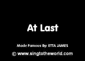 A1? L015?

Made Famous 8y. ETTA JAMES

(z) www.singtotheworld.com