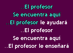 ..El profesor
Se encuentra aqui
..El profesor le ayudara
..El profesor
Se encuentra aqui

..El profesor le enselaara l