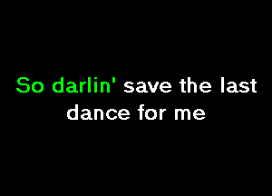 So darlin' save the last

dance for me