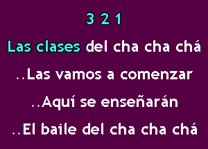 3 2 1
Las clases del cha cha cha
..Las vamos a comenzar

..Aqui se enser'iaran
..El baile del cha cha cha