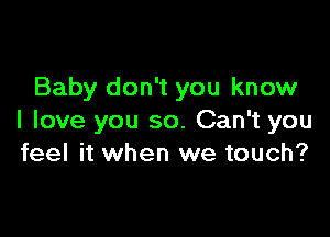 Baby don't you know

I love you so. Can't you
feel it when we touch?