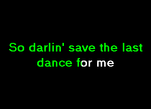 So darlin' save the last

dance for me