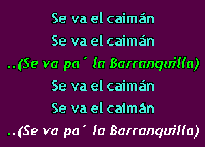 Se va el caima'm
Se va el caima'm
..(Se va pa ' (a Barranquilla)
Se va el caima'm
Se va el caima'm
..(Se va pa ' (a Barranquilla)