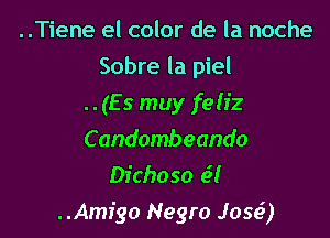 ..Tiene el color de la noche
Sobre la piel

..(Es muy feliz

C andombeando
Dichoso e5!

..Amr'go Negro Jose?)