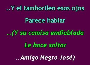 ..Y el tamborilen esos ojos
Parece hablar
..(Y su camisa endiablada

Le hace saitar

..Amr'go Negro Jose') I