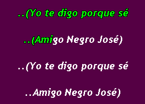 ..(Yo te digo porque 5193
..(Amigo Negro .1056)

..(Yo te digo porque 56.5

..Am1'go Negro Jess?)