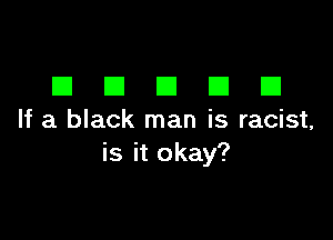 DDDDD

If a black man is racist,
is it okay?