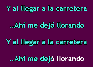 Y al llegar a la carretera
..Ahi me dej6 llorando
Y al llegar a la carretera

..Ahi me dej6 llorando