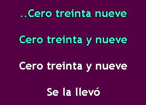 ..Cero treinta nueve

Cero treinta y nueve

Cero treinta y nueve

Se la llevc')